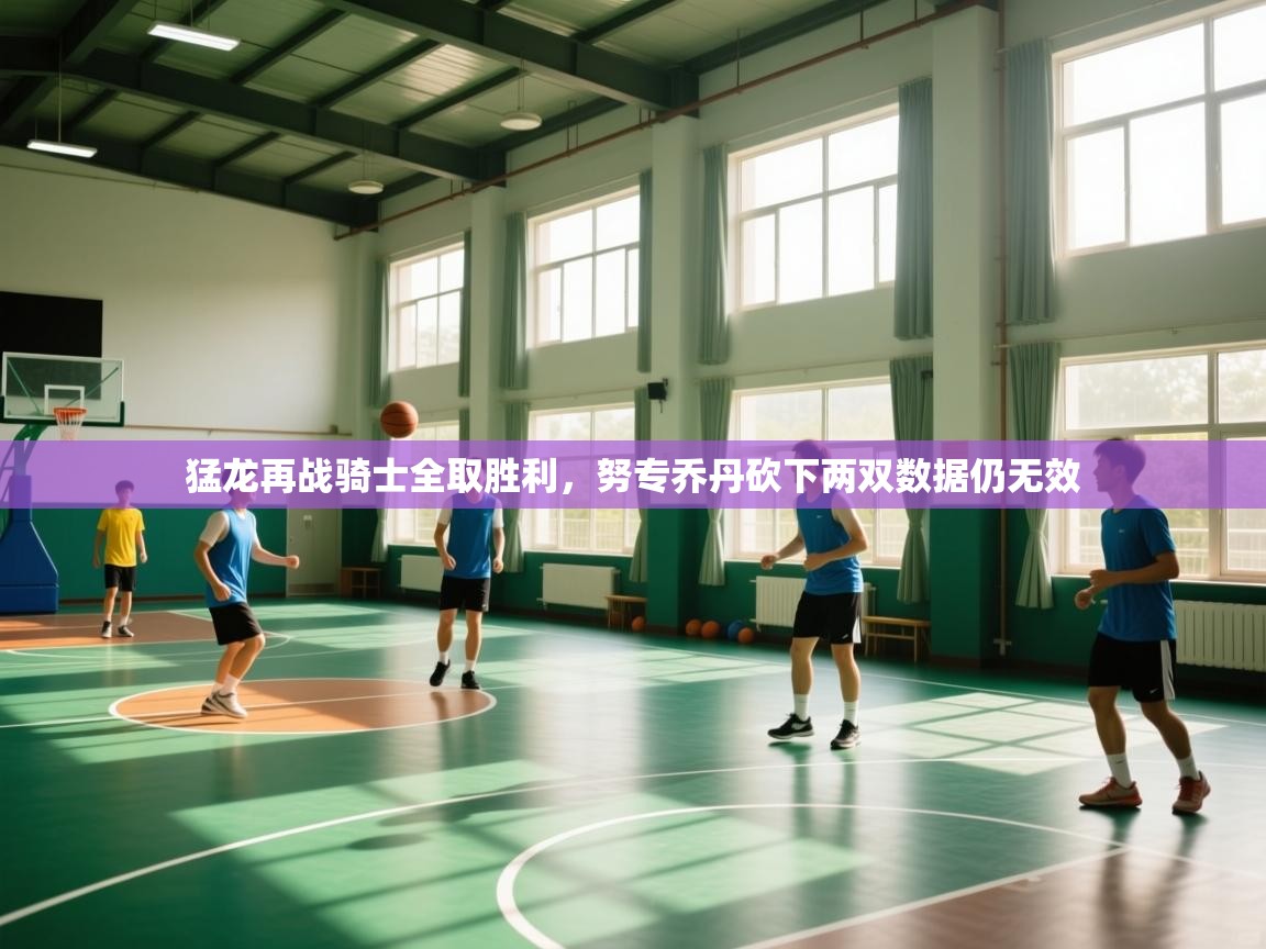 猛龙再战骑士全取胜利，努专乔丹砍下两双数据仍无效  第1张