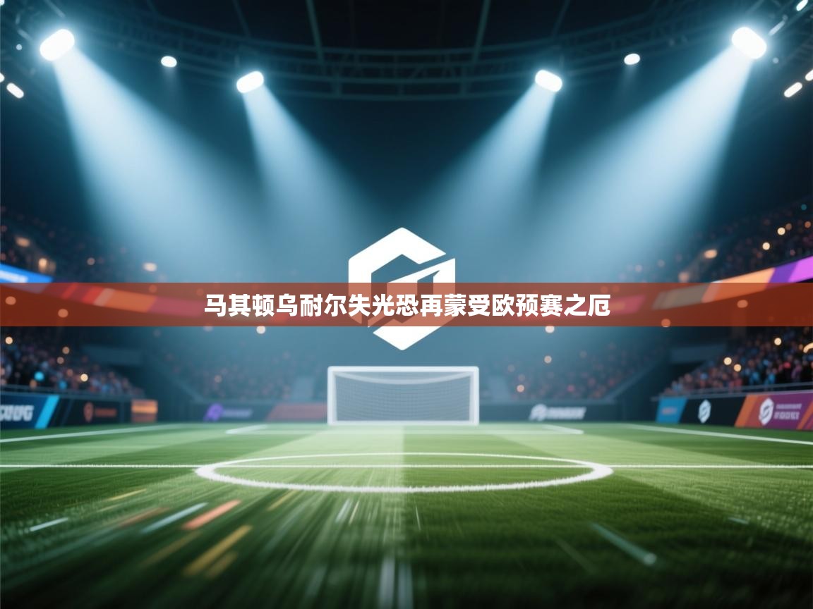 马其顿乌耐尔失光恐再蒙受欧预赛之厄  第2张